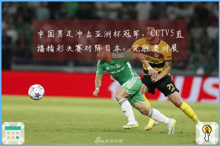 中国男足冲击亚洲杯冠军，CCTV5直播精彩决赛对阵日本，完胜澳洲展现实力