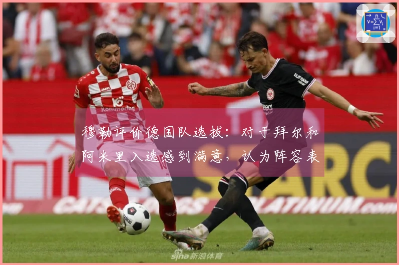 穆勒评价德国队选拔：对于拜尔和阿米里入选感到满意，认为阵容表现出色
